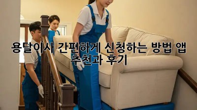 용달이사 간편하게 신청하는 방법! 앱 추천과 후기