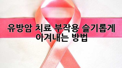 유방암 치료 부작용, 슬기롭게 이겨내는 방법 🌸💪
